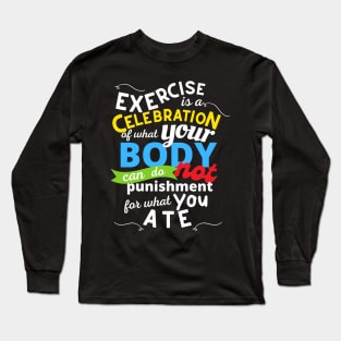 Exercise Is A Celebration Of What Your Body Can Do, Not Punishment For What You Ate Long Sleeve T-Shirt